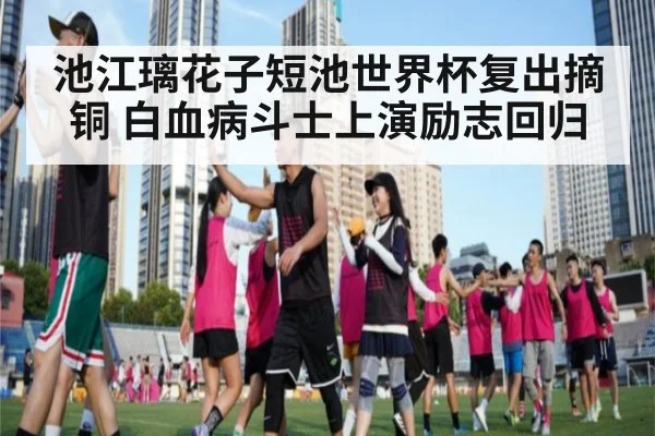 池江璃花子短池世界杯复出摘铜 白血病斗士上演励志回归