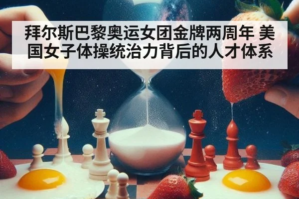 拜尔斯巴黎奥运女团金牌两周年 美国女子体操统治力背后的人才体系