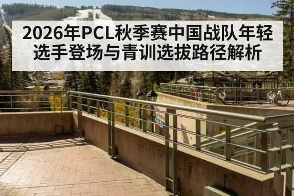 2026年PCL秋季赛中国战队年轻选手登场与青训选拔路径解析