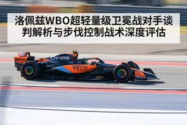 洛佩兹WBO超轻量级卫冕战对手谈判解析与步伐控制战术深度评估