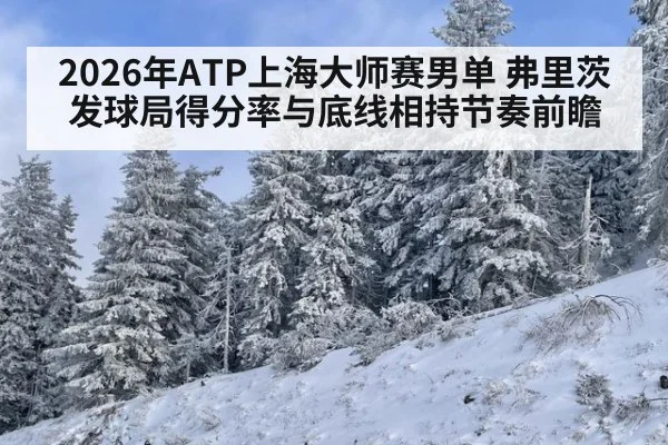 2026年ATP上海大师赛男单 弗里茨发球局得分率与底线相持节奏前瞻